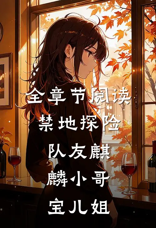 全章节阅读禁地探险队友麒麟小哥,宝儿姐姐