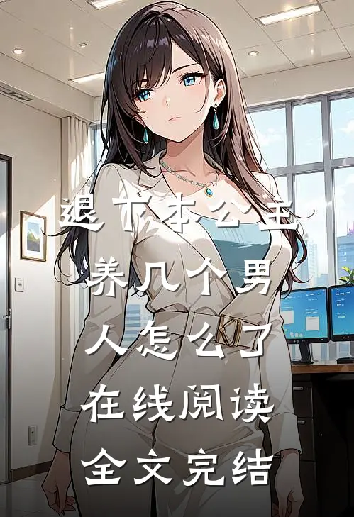 退下本公主养几个男人怎么了在线阅读全文完结
