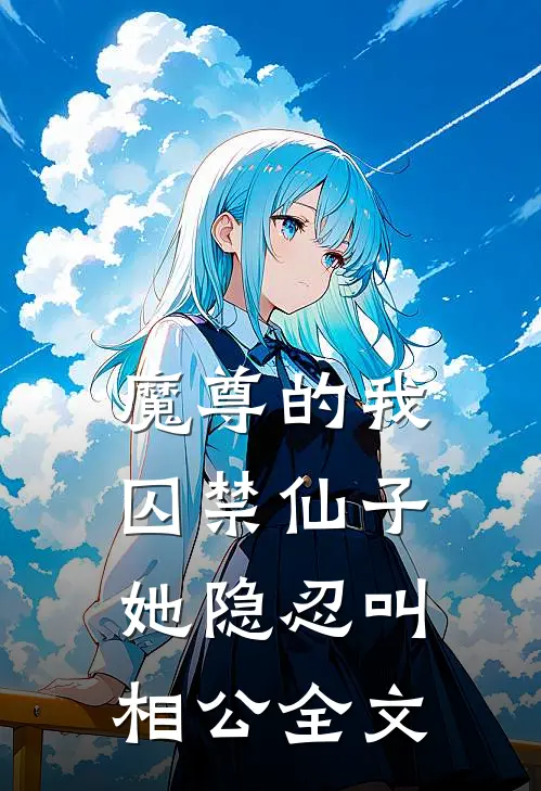 魔尊的我囚禁仙子,她隐忍叫相公全文免费