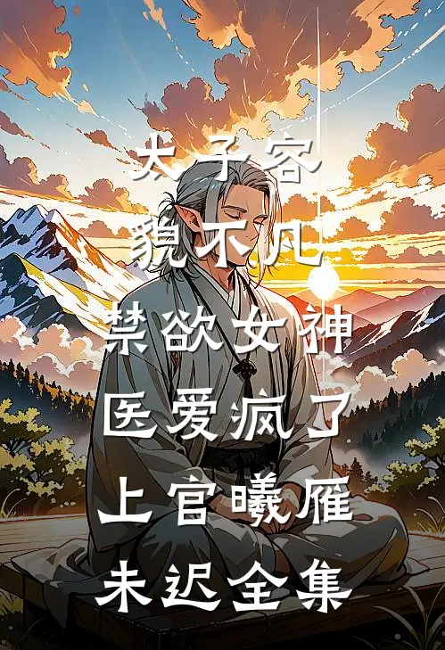 太子容貌不凡，禁欲女神医爱疯了上官曦雁未迟全集