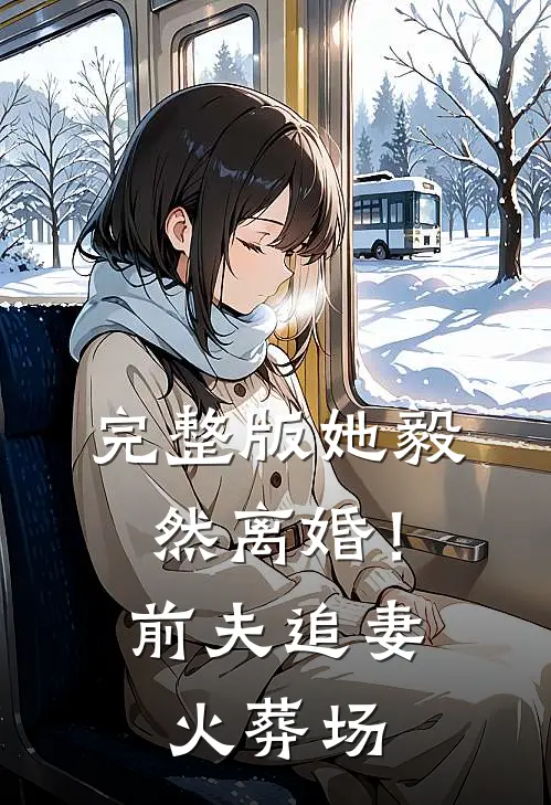 完整版她毅然离婚！前夫追妻火葬场