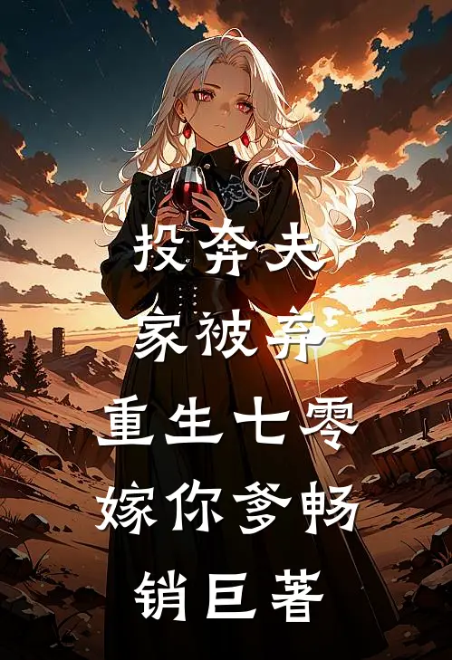 投奔夫家被弃，重生七零嫁你爹畅销巨著