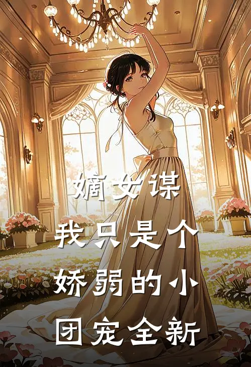 嫡女谋我只是个娇弱的小团宠全新