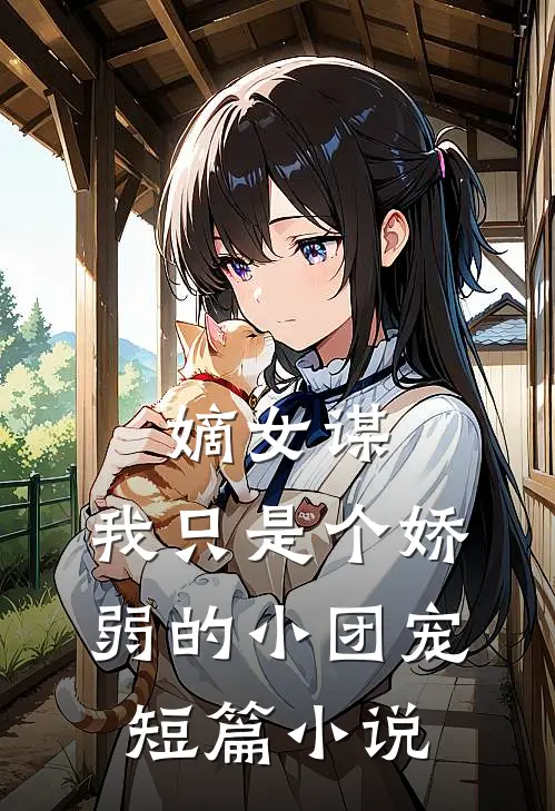 嫡女谋我只是个娇弱的小团宠短篇在线阅读