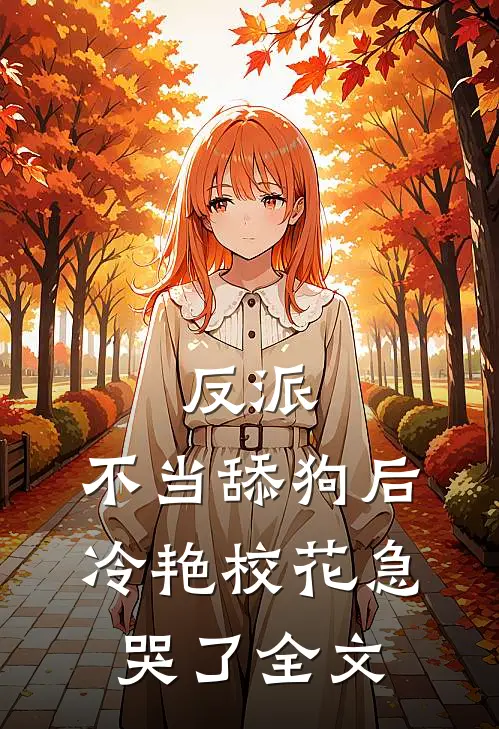 反派：不当舔狗后，冷艳校花急哭了全文