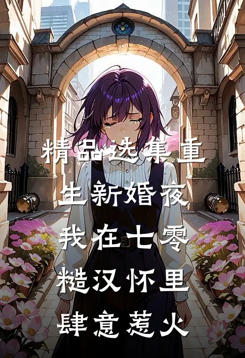 精品选集重生新婚夜，我在七零糙汉怀里肆意惹火