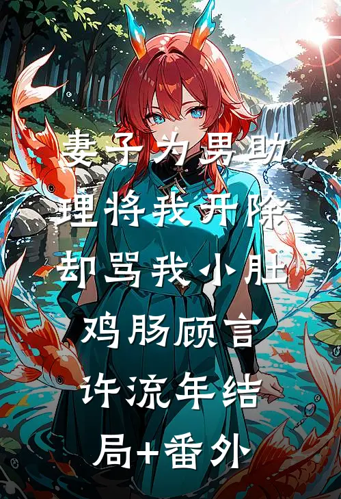 妻子为男助理将我开除，却骂我小肚鸡肠顾言许流年结局+番外