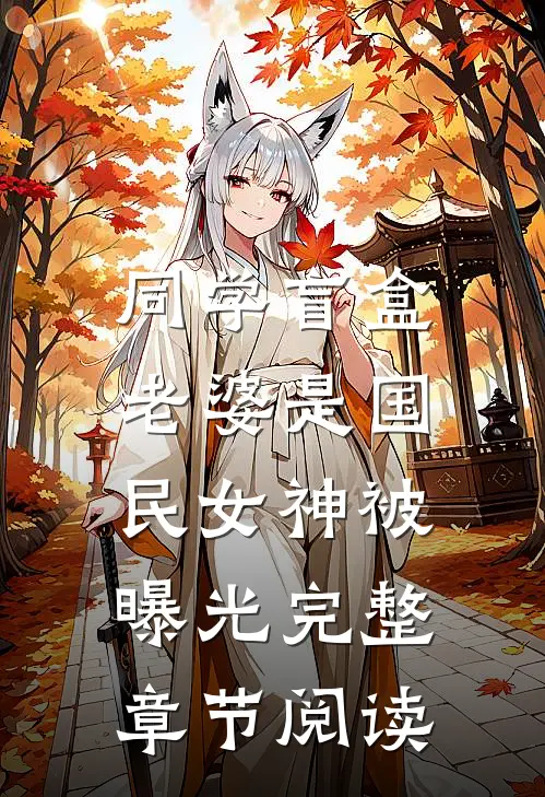 同学盲盒，老婆是国民女神被曝光完整章节阅读