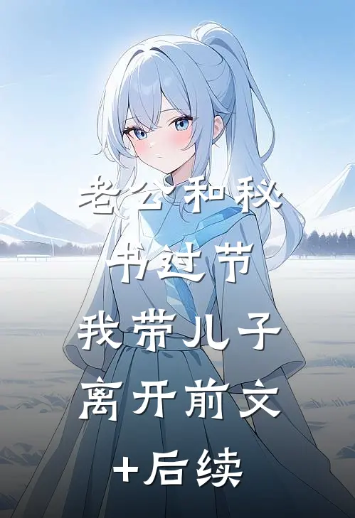 老公和秘书过节，我带儿子离开前文+后续