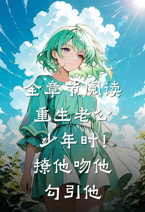 全章节阅读重生老公少年时！撩他吻他勾引他