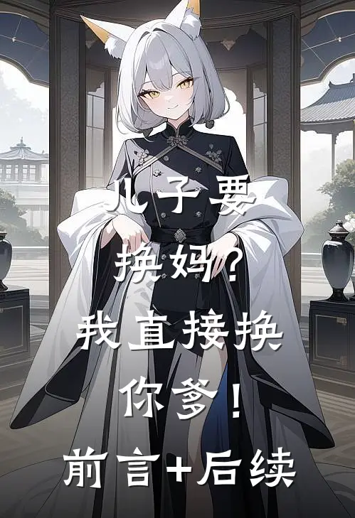 儿子要换妈？我直接换你爹！前言+后续