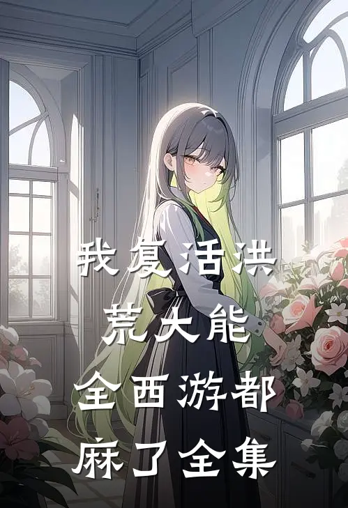我复活洪荒大能，全西游都麻了 全集