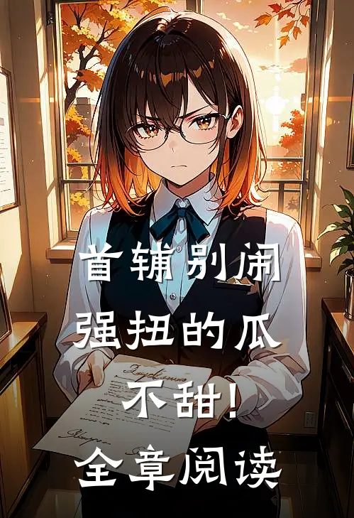 首辅别闹,强扭的瓜不甜!全章阅读