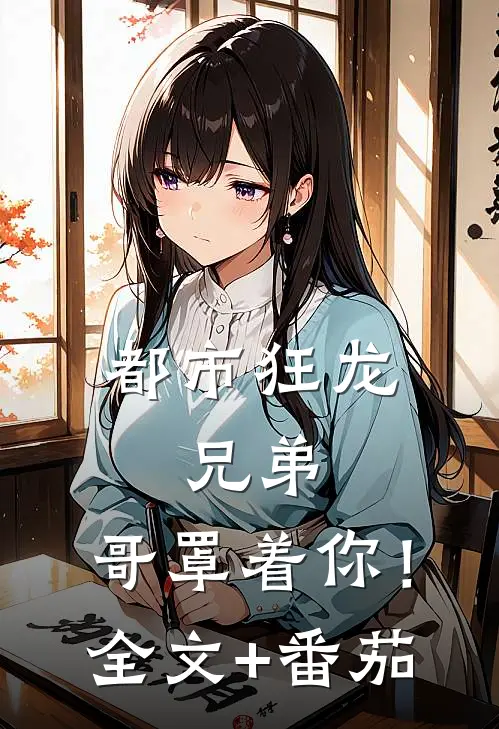 都市狂龙：兄弟，哥罩着你！全文+番茄