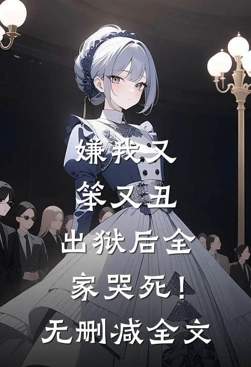 嫌我又笨又丑,出狱后全家哭死!无删减全文