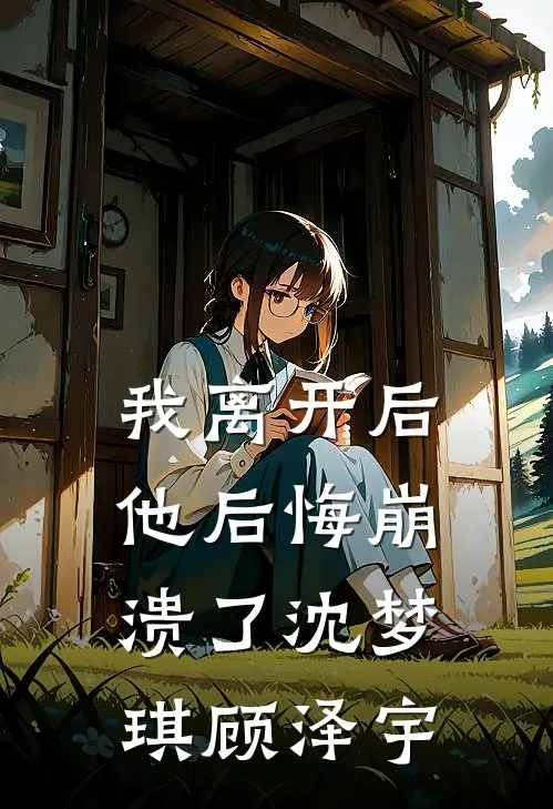 我离开后,他后悔崩溃了沈梦琪顾泽宇免费阅读