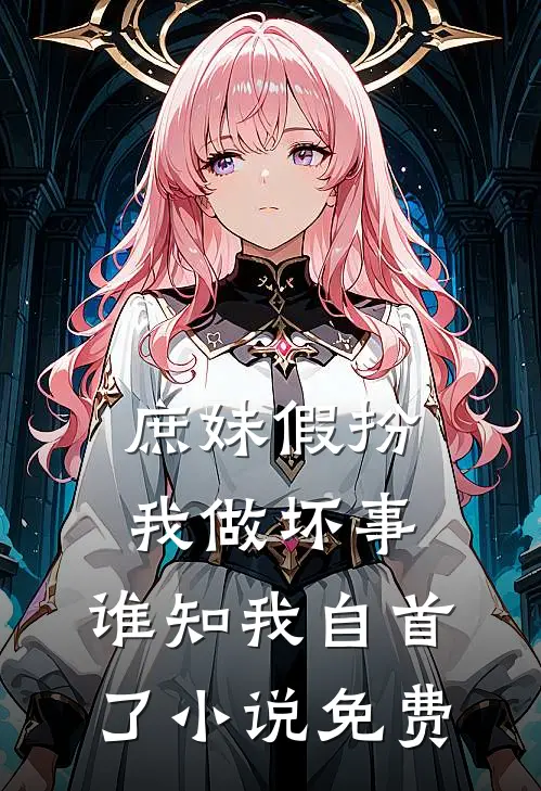 庶妹假扮我做坏事，谁知我自首了小说免费