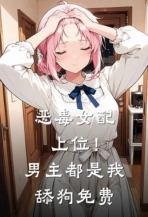 恶毒女配上位!男主都是我舔狗免费漫画