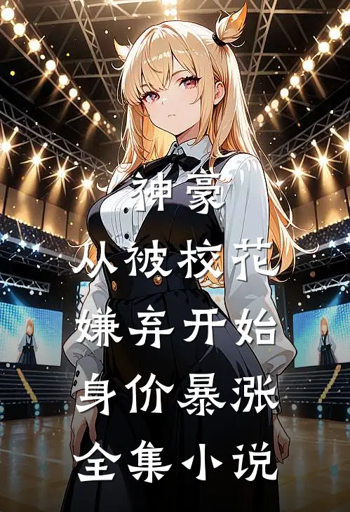 神豪：从被校花嫌弃开始身价暴涨全集小说