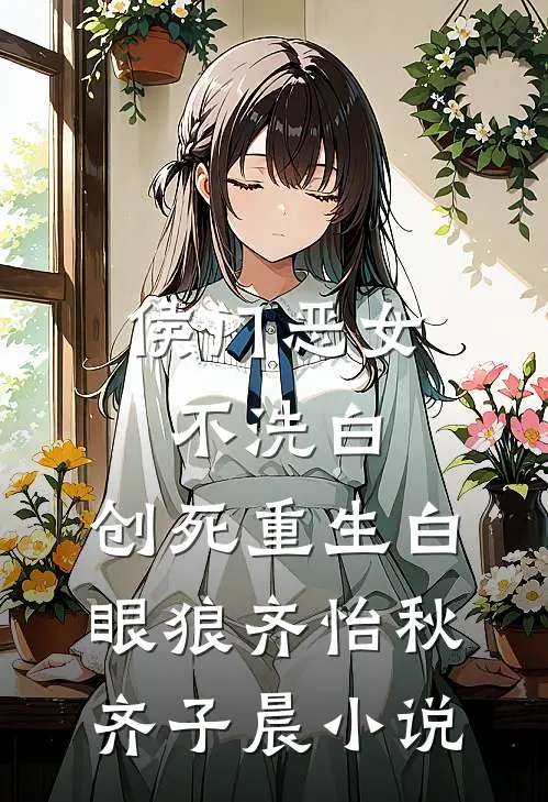 侯门恶女不洗白，创死重生白眼狼齐怡秋齐子晨小说