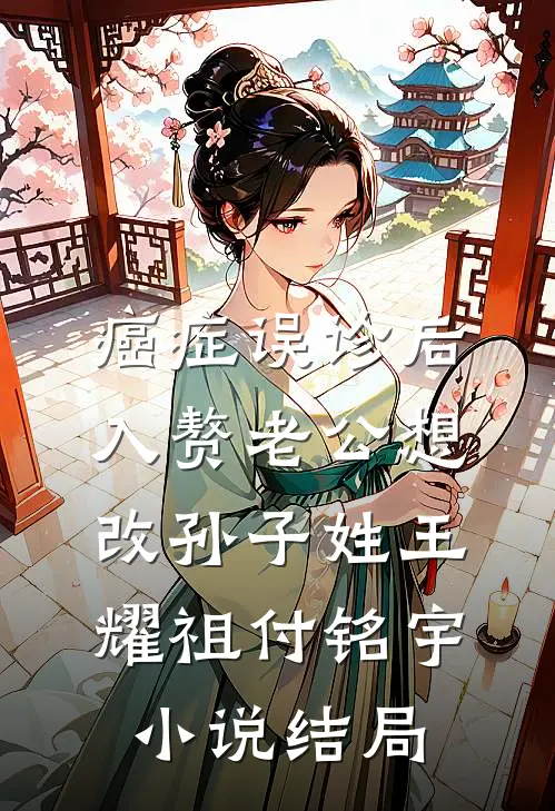 癌症误诊后，入赘老公想改孙子姓王耀祖付铭宇小说结局