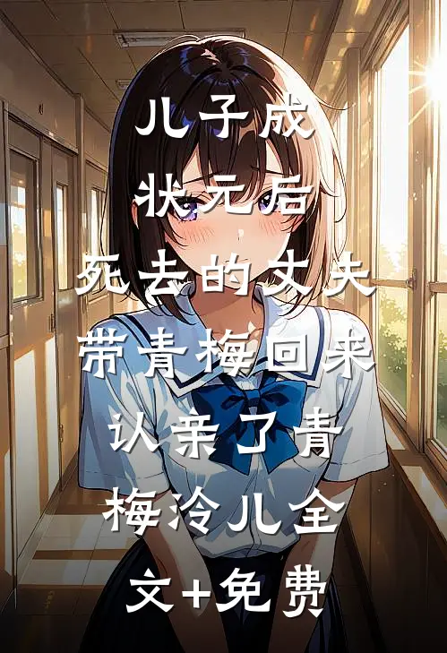 儿子成状元后，死去的丈夫带青梅回来认亲了青梅泠儿全文+免费