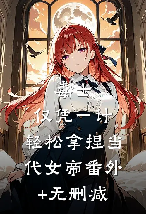 毒士：仅凭一计，轻松拿捏当代女帝番外+无删减
