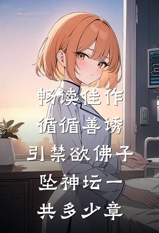 畅读佳作循循善诱,引禁欲佛子坠神坛一共多少章
