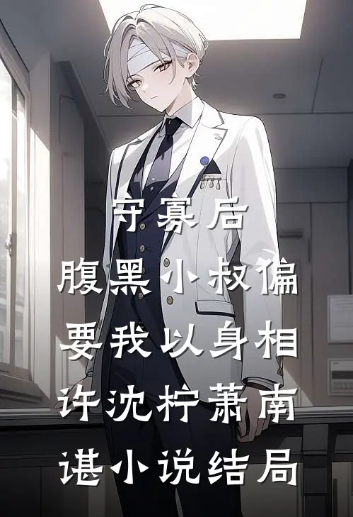 守寡后，腹黑小叔偏要我以身相许沈柠萧南谌小说结局