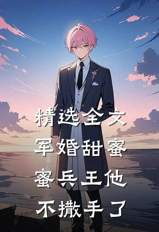 精选全文军婚甜蜜蜜兵王他不撒手了