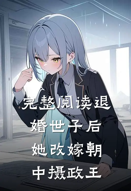 完整阅读退婚世子后，她改嫁朝中摄政王