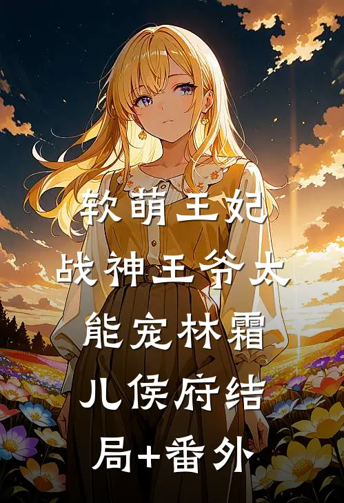 软萌王妃：战神王爷太能宠林霜儿侯府结局+番外