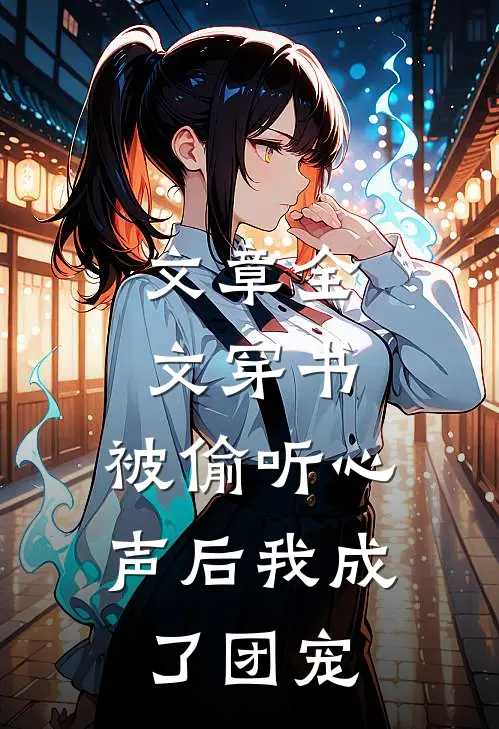文章全文穿书：被偷听心声后我成了团宠