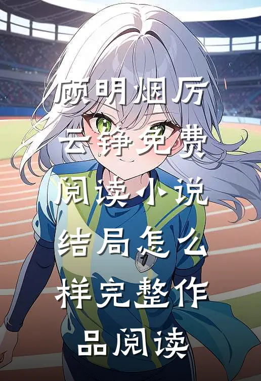 顾明烟厉云铮免费阅读小说结局怎么样完整作品阅读