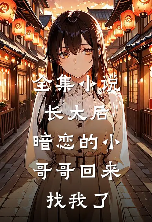 全集长大后,暗恋的小哥哥回来找我了吗