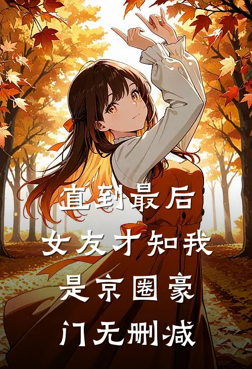直到最后，女友才知我是京圈豪门无删减