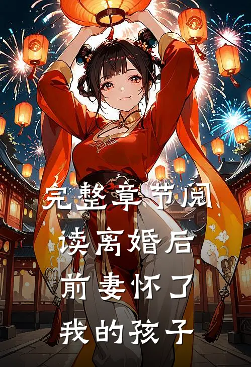 完整章节阅读离婚后，前妻怀了我的孩子