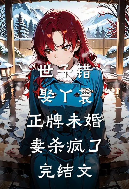 世子错娶丫鬟，正牌未婚妻杀疯了完结文