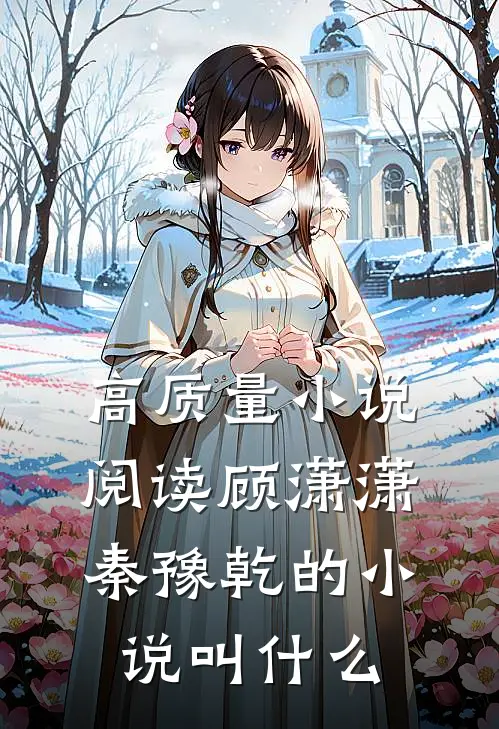 高质量小说阅读顾潇潇秦豫乾的小说叫什么