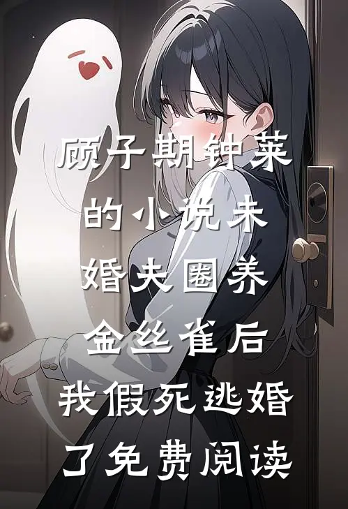 顾子期钟莱的小说未婚夫圈养金丝雀后，我假死逃婚了免费阅读