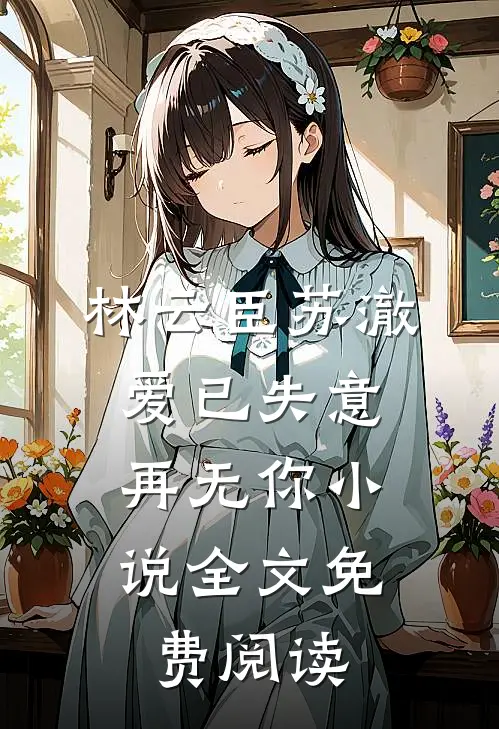 林云臣苏澈爱已失意，再无你小说全文免费阅读