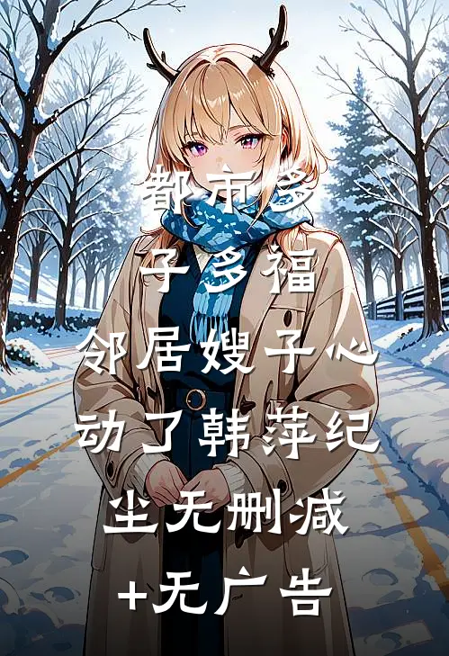 都市多子多福：邻居嫂子心动了韩萍纪尘无删减+无广告