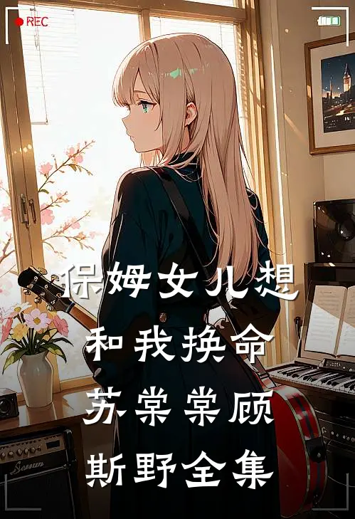 保姆女儿想和我换命苏棠棠顾斯野全集