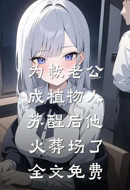 为救老公成植物人，苏醒后他火葬场了全文免费