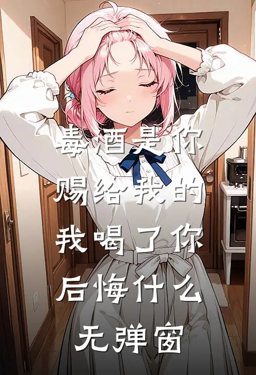 毒酒是你赐给我的,我喝了你后悔无弹窗阅读