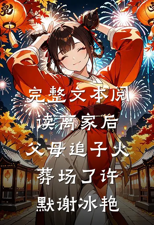 完整文本阅读离家后，父母追子火葬场了许默谢冰艳