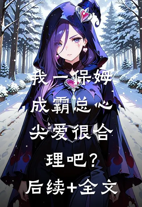 我一保姆，成霸总心尖爱很合理吧？后续+全文