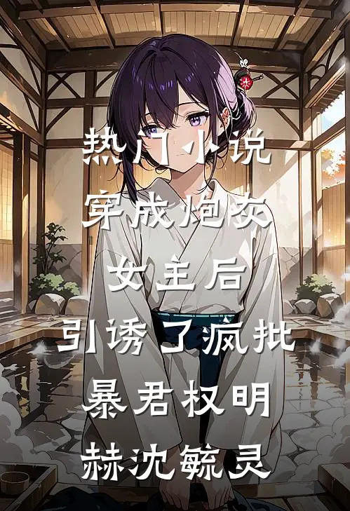 热门小说穿成炮灰女主后，引诱了疯批暴君权明赫沈毓灵
