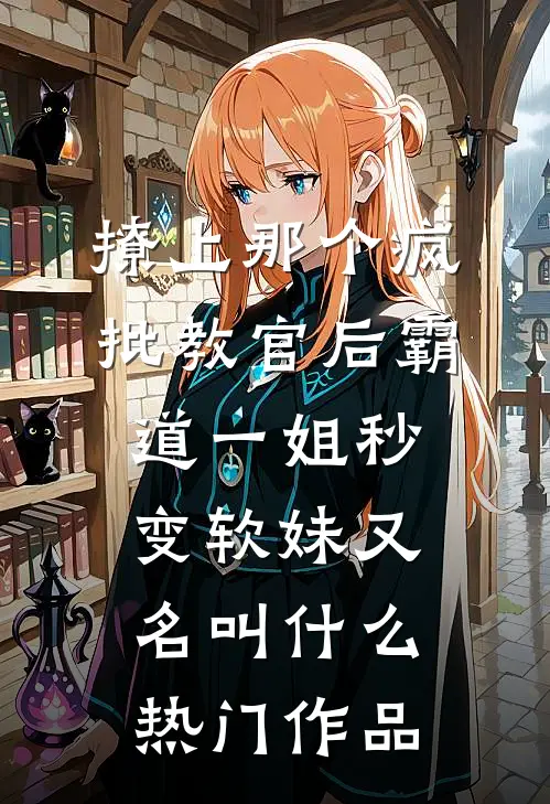 撩上那个疯批教官后霸道一姐秒变软妹又名叫什么热门作品