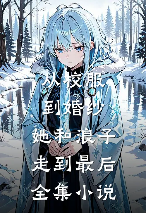 从校服到婚纱,她和浪子走到最后全集在线阅读
